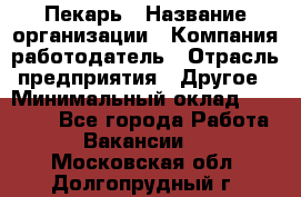 Пекарь › Название организации ­ Компания-работодатель › Отрасль предприятия ­ Другое › Минимальный оклад ­ 12 300 - Все города Работа » Вакансии   . Московская обл.,Долгопрудный г.